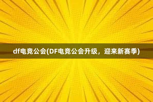 df电竞公会(DF电竞公会升级，迎来新赛季)