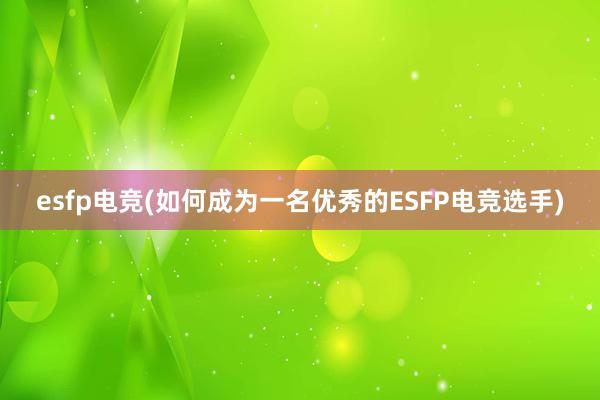 esfp电竞(如何成为一名优秀的ESFP电竞选手)