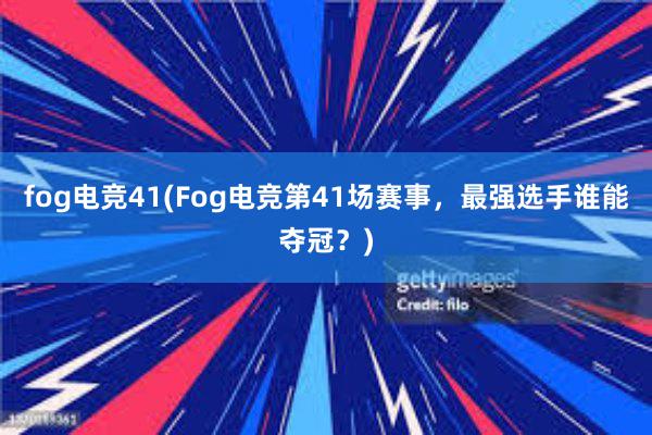 fog电竞41(Fog电竞第41场赛事，最强选手谁能夺冠？)