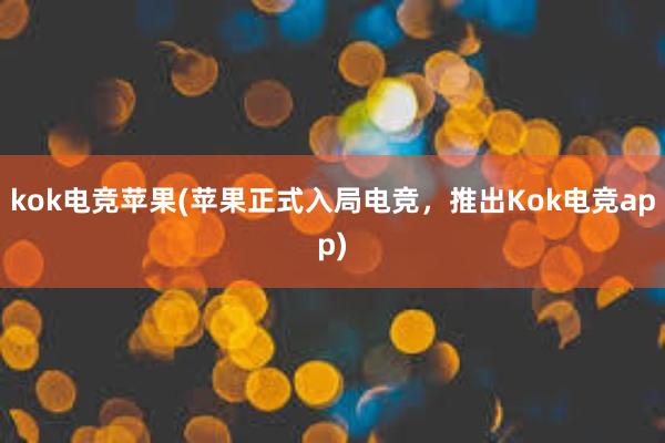 kok电竞苹果(苹果正式入局电竞，推出Kok电竞app)