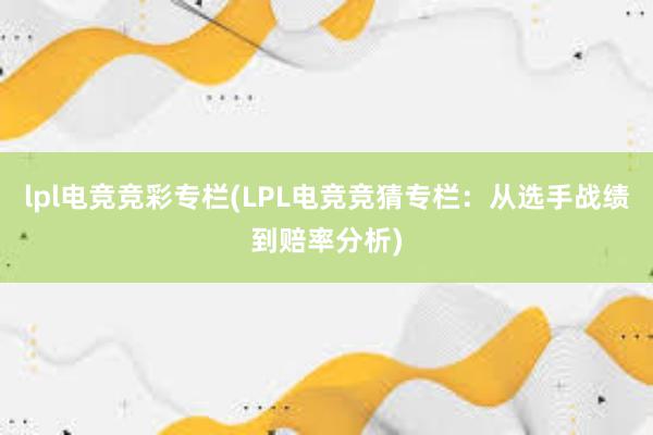 lpl电竞竞彩专栏(LPL电竞竞猜专栏：从选手战绩到赔率分析)