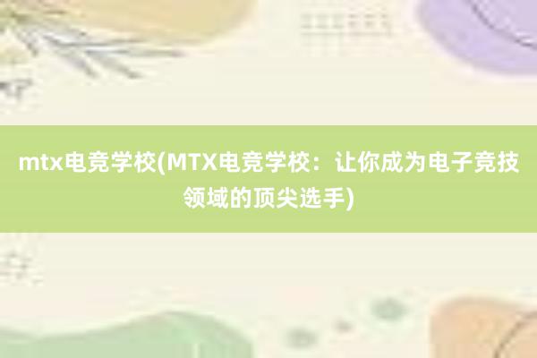 mtx电竞学校(MTX电竞学校：让你成为电子竞技领域的顶尖选手)