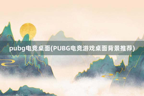 pubg电竞桌面(PUBG电竞游戏桌面背景推荐)