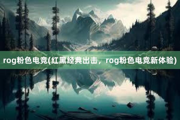 rog粉色电竞(红黑经典出击，rog粉色电竞新体验)