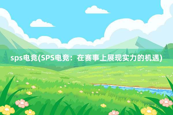 sps电竞(SPS电竞：在赛事上展现实力的机遇)