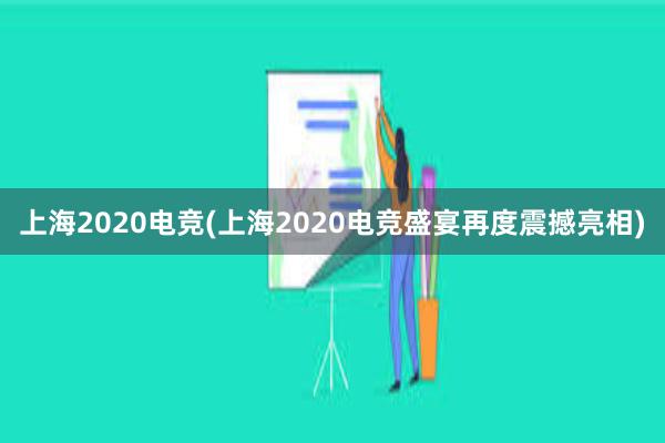 上海2020电竞(上海2020电竞盛宴再度震撼亮相)