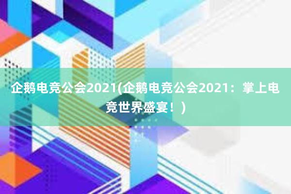 企鹅电竞公会2021(企鹅电竞公会2021：掌上电竞世界盛宴！)