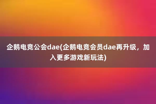 企鹅电竞公会dae(企鹅电竞会员dae再升级，加入更多游戏新玩法)