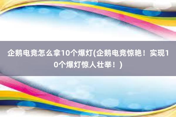 企鹅电竞怎么拿10个爆灯(企鹅电竞惊艳！实现10个爆灯惊人壮举！)