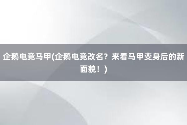 企鹅电竞马甲(企鹅电竞改名？来看马甲变身后的新面貌！)