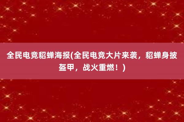 全民电竞貂蝉海报(全民电竞大片来袭，貂蝉身披盔甲，战火重燃！)