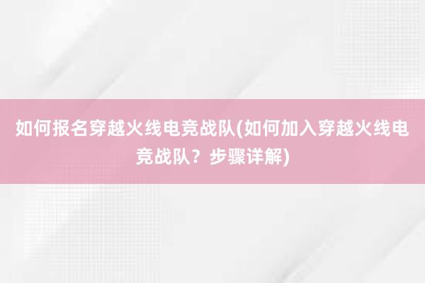 如何报名穿越火线电竞战队(如何加入穿越火线电竞战队？步骤详解)