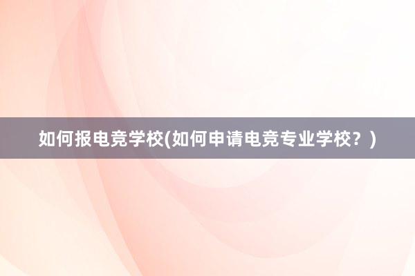 如何报电竞学校(如何申请电竞专业学校？)