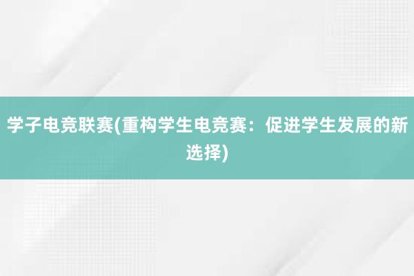 学子电竞联赛(重构学生电竞赛：促进学生发展的新选择)