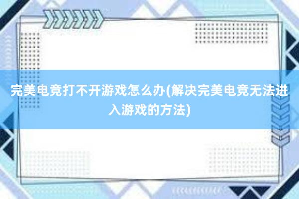 完美电竞打不开游戏怎么办(解决完美电竞无法进入游戏的方法)