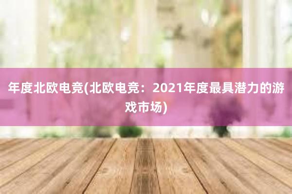 年度北欧电竞(北欧电竞：2021年度最具潜力的游戏市场)