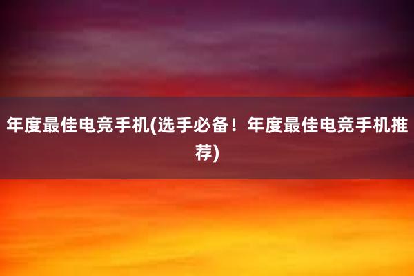 年度最佳电竞手机(选手必备！年度最佳电竞手机推荐)