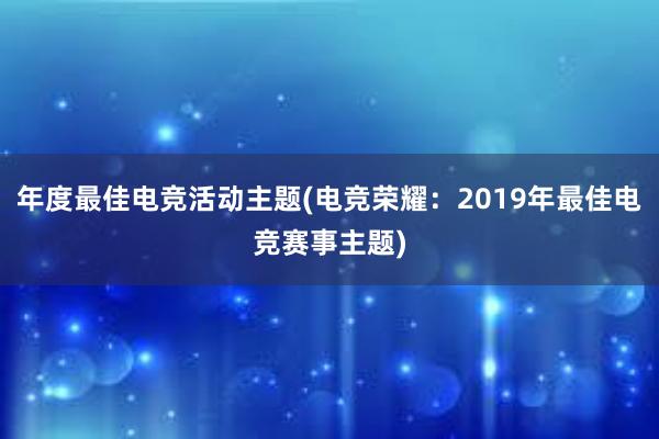 年度最佳电竞活动主题(电竞荣耀：2019年最佳电竞赛事主题)