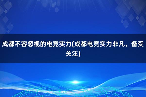 成都不容忽视的电竞实力(成都电竞实力非凡，备受关注)