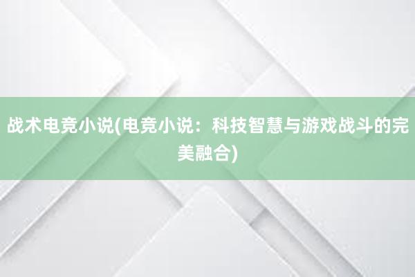 战术电竞小说(电竞小说：科技智慧与游戏战斗的完美融合)