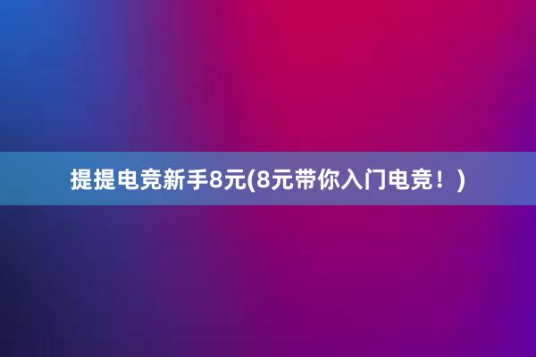 提提电竞新手8元(8元带你入门电竞！)