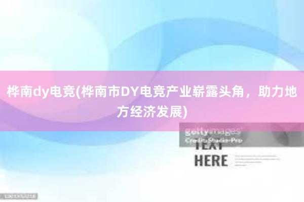 桦南dy电竞(桦南市DY电竞产业崭露头角，助力地方经济发展)