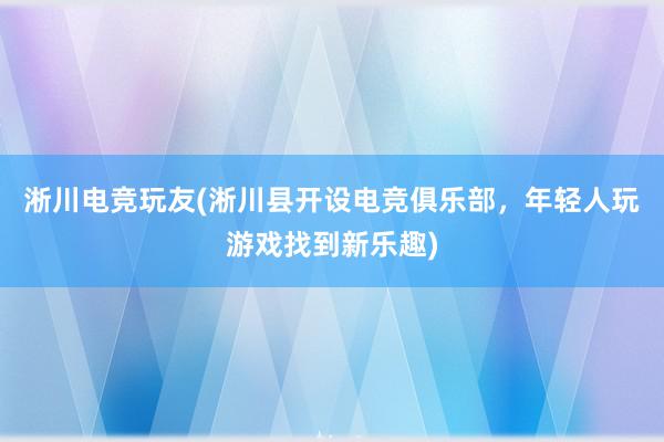 淅川电竞玩友(淅川县开设电竞俱乐部，年轻人玩游戏找到新乐趣)