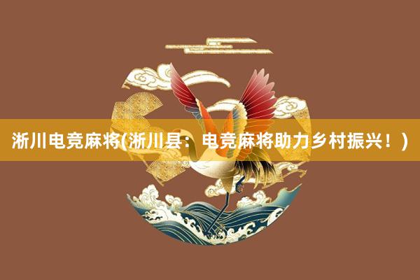 淅川电竞麻将(淅川县：电竞麻将助力乡村振兴！)