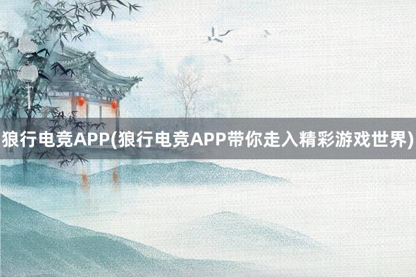 狼行电竞APP(狼行电竞APP带你走入精彩游戏世界)