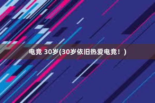 电竞 30岁(30岁依旧热爱电竞！)