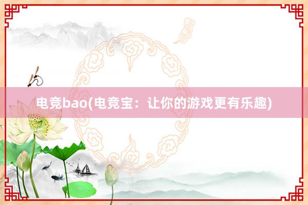 电竞bao(电竞宝：让你的游戏更有乐趣)