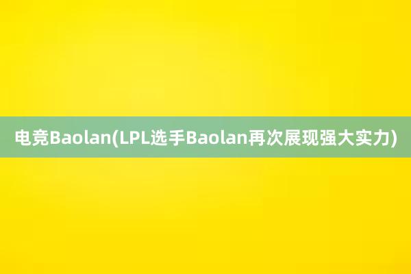 电竞Baolan(LPL选手Baolan再次展现强大实力)