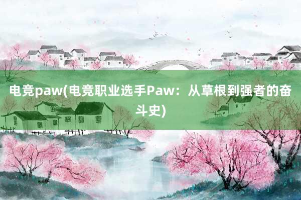 电竞paw(电竞职业选手Paw：从草根到强者的奋斗史)