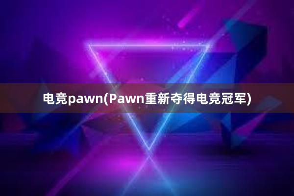 电竞pawn(Pawn重新夺得电竞冠军)