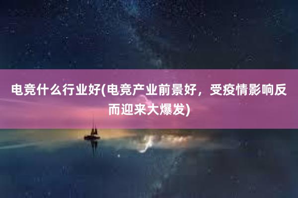 电竞什么行业好(电竞产业前景好，受疫情影响反而迎来大爆发)