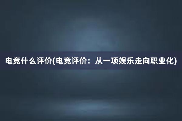 电竞什么评价(电竞评价：从一项娱乐走向职业化)