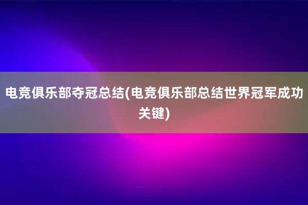 电竞俱乐部夺冠总结(电竞俱乐部总结世界冠军成功关键)