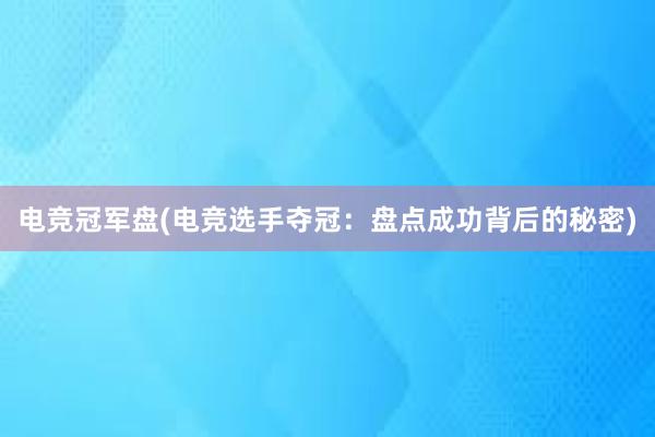 电竞冠军盘(电竞选手夺冠：盘点成功背后的秘密)