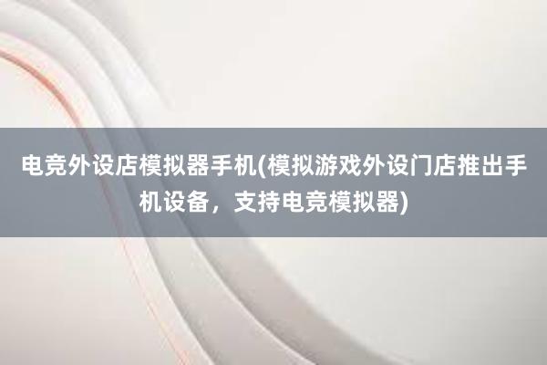 电竞外设店模拟器手机(模拟游戏外设门店推出手机设备，支持电竞模拟器)