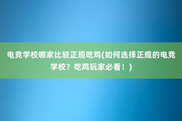 电竞学校哪家比较正规吃鸡(如何选择正规的电竞学校？吃鸡玩家必看！)