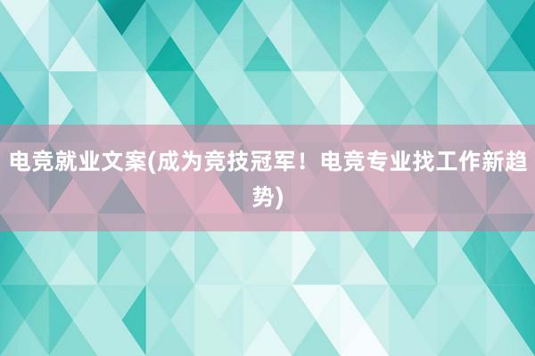 电竞就业文案(成为竞技冠军！电竞专业找工作新趋势)