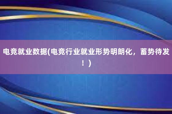 电竞就业数据(电竞行业就业形势明朗化，蓄势待发！)