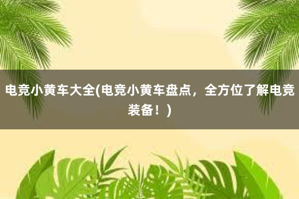 电竞小黄车大全(电竞小黄车盘点，全方位了解电竞装备！)