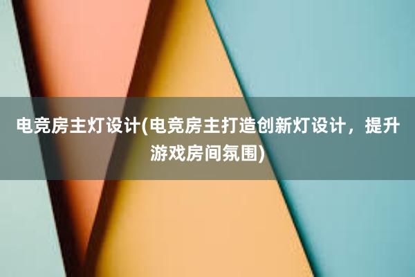 电竞房主灯设计(电竞房主打造创新灯设计，提升游戏房间氛围)