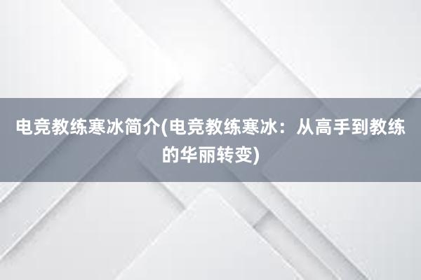 电竞教练寒冰简介(电竞教练寒冰：从高手到教练的华丽转变)