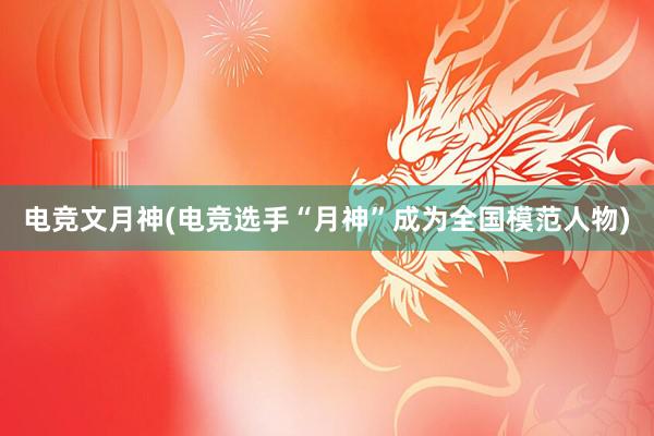 电竞文月神(电竞选手“月神”成为全国模范人物)