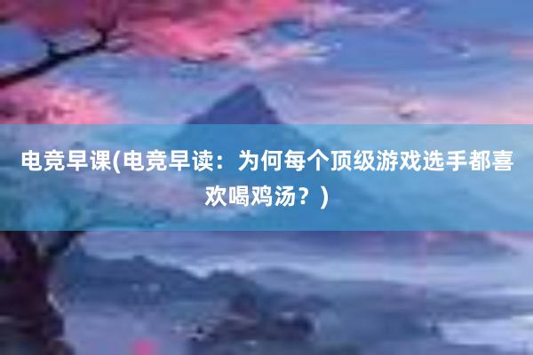 电竞早课(电竞早读：为何每个顶级游戏选手都喜欢喝鸡汤？)