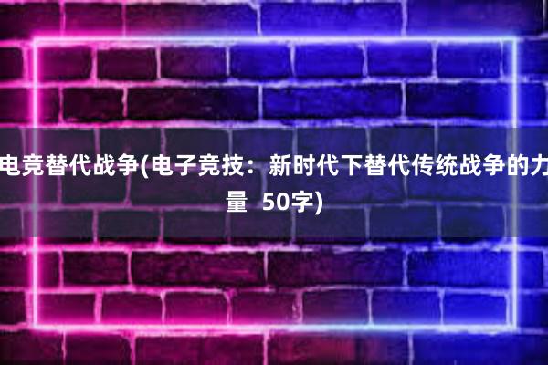 电竞替代战争(电子竞技：新时代下替代传统战争的力量  50字)