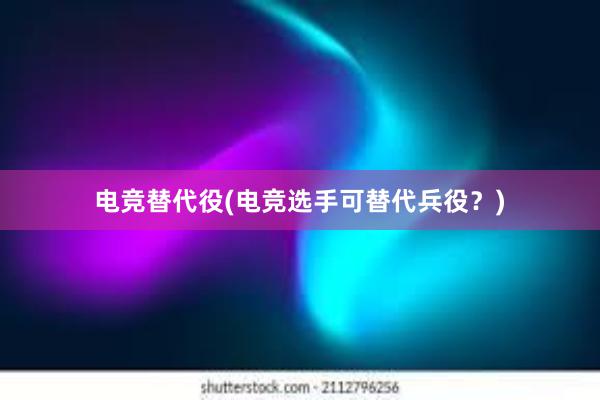 电竞替代役(电竞选手可替代兵役？)