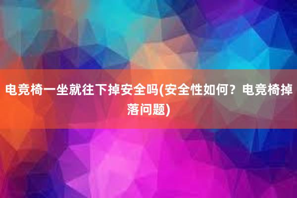 电竞椅一坐就往下掉安全吗(安全性如何？电竞椅掉落问题)